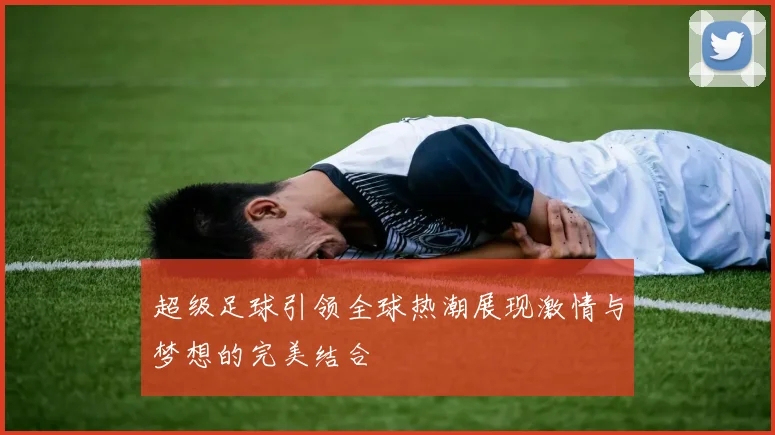 超级足球引领全球热潮展现激情与梦想的完美结合