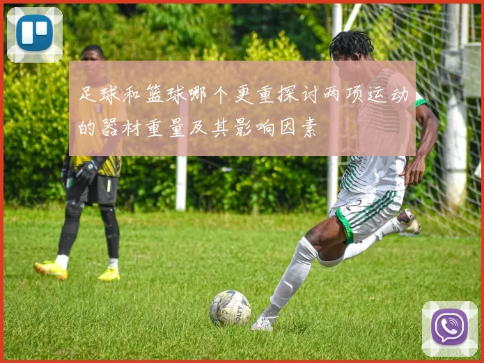 足球和篮球哪个更重探讨两项运动的器材重量及其影响因素