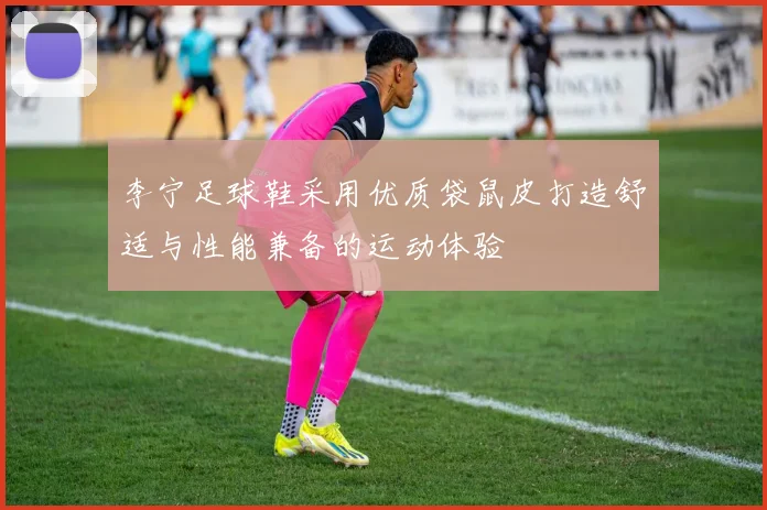 李宁足球鞋采用优质袋鼠皮打造舒适与性能兼备的运动体验
