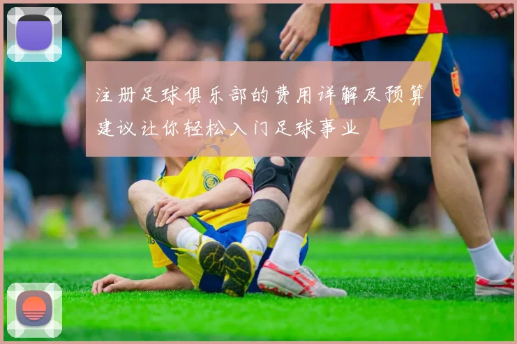 注册足球俱乐部的费用详解及预算建议让你轻松入门足球事业