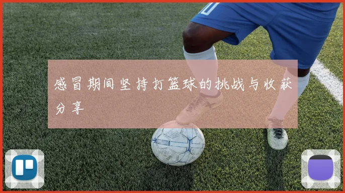 感冒期间坚持打篮球的挑战与收获分享