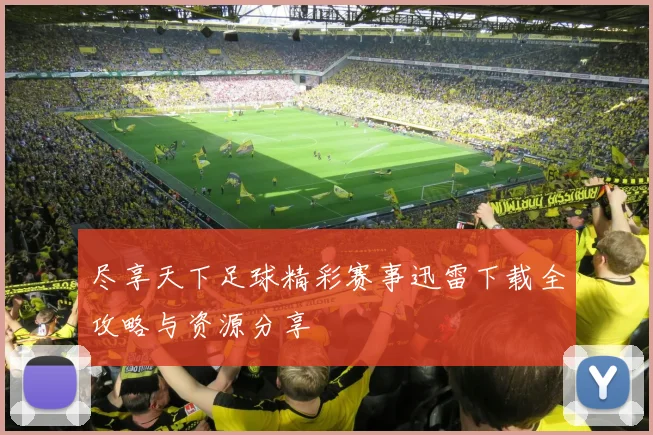 尽享天下足球精彩赛事迅雷下载全攻略与资源分享