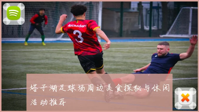 塔子湖足球场周边美食探秘与休闲活动推荐