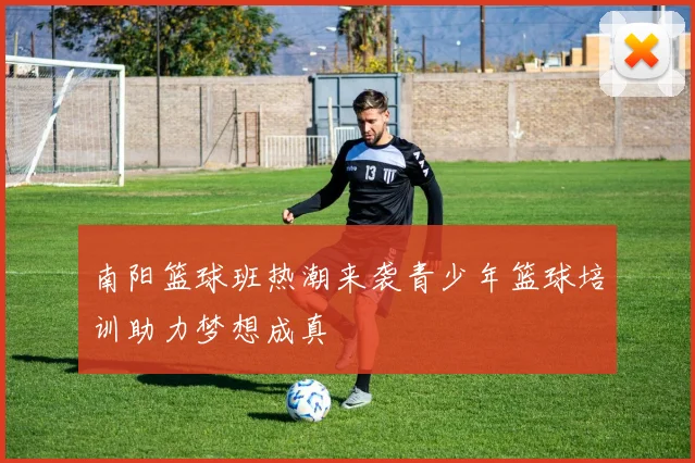 南阳篮球班热潮来袭青少年篮球培训助力梦想成真