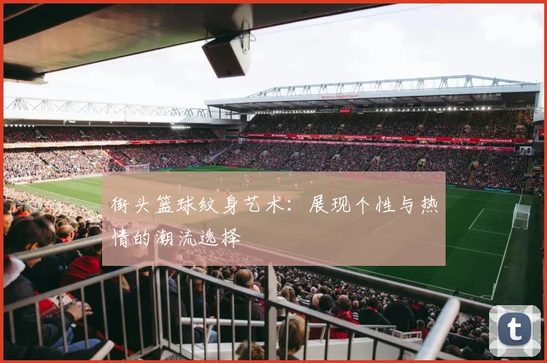 街头篮球纹身艺术：展现个性与热情的潮流选择