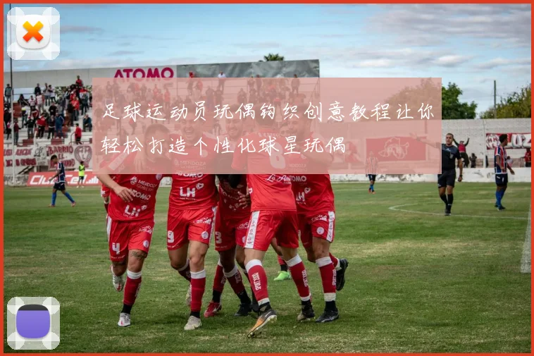 足球运动员玩偶钩织创意教程让你轻松打造个性化球星玩偶