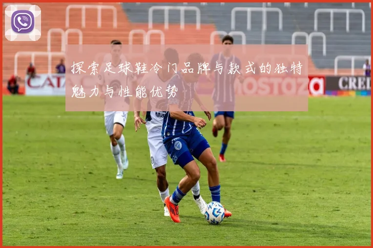 探索足球鞋冷门品牌与款式的独特魅力与性能优势